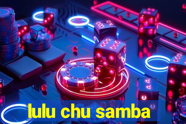 lulu chu samba